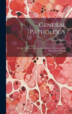 General Pathology: Or, the Science of the Causes, Nature and Course of the Processes of Disease - Ziegler, Ernst