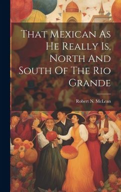 That Mexican As He Really Is, North And South Of The Rio Grande - McLean, Robert N.