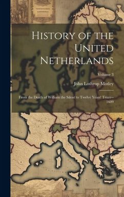 History of the United Netherlands: From the Death of William the Silent to Twelve Years' Truce--1609; Volume 3 - Motley, John Lothrop