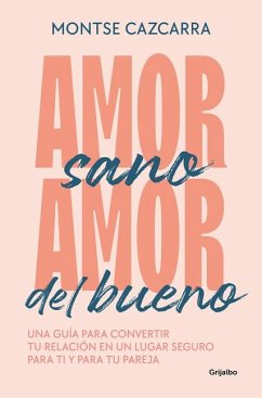 Amor Sano, Amor del Bueno: Una Guía Para Convertir Tu Relación En Un Lugar Segur O Para Ti Y Para Tu Pareja / Healthy Love, Good Love. a Guide - Cazcarra, Montse