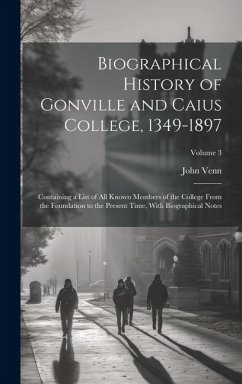 Biographical History of Gonville and Caius College, 1349-1897; Containing a List of all Known Members of the College From the Foundation to the Presen - Venn, John