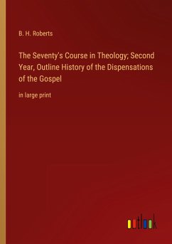 The Seventy's Course in Theology; Second Year, Outline History of the Dispensations of the Gospel - Roberts, B. H.