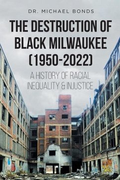 The Destruction of Black Milwaukee (1950-2022): A History of Racial Inequality and Injustice - Bonds, Michael