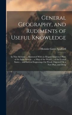 General Geography, and Rudiments of Useful Knowledge: In Nine Sections ... Illustrated With an Elegant Improved Plate of the Solar System ... a Map of - Spafford, Horatio Gates