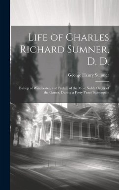 Life of Charles Richard Sumner, D. D.: Bishop of Winchester, and Prelate of the Most Noble Order of the Garter, During a Forty Years' Episcopate - Sumner, George Henry