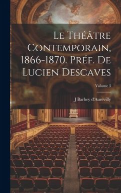 Le théâtre contemporain, 1866-1870. Préf. de Lucien Descaves; Volume 3 - Barbey D'Aurevilly, J.