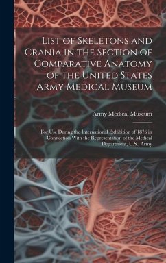 List of Skeletons and Crania in the Section of Comparative Anatomy of the United States Army Medical Museum: For Use During the International Exhibiti