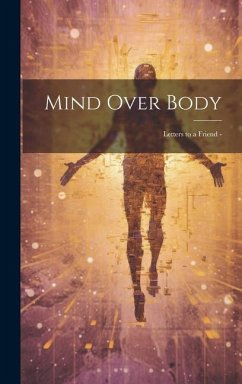 Mind Over Body: Letters to a Friend - - Anonymous