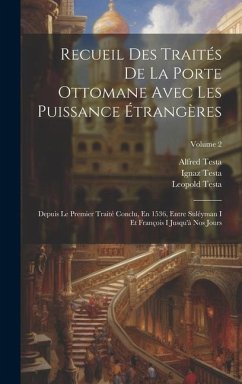 Recueil Des Traités De La Porte Ottomane Avec Les Puissance Étrangères: Depuis Le Premier Traité Conclu, En 1536, Entre Suléyman I Et François I Jusqu - Testa, Ignaz; Testa, Alfred; Testa, Leopold