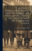 A Project Curriculum, Dealing With the Project as a Means of Organizing the Curriculum of the Elementary School