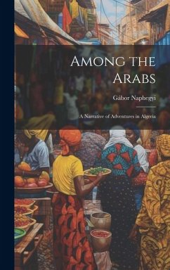 Among the Arabs: A Narrative of Adventures in Algeria - Naphegyi, Gábor