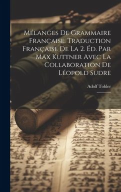 Mélanges de grammaire française. Traduction française de la 2. éd. par Max Kuttner avec la collaboration de Léopold Sudre: 1 - Tobler, Adolf