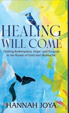 Healing Will Come: Finding Redemption, Hope, and Purpose in the Roads of Grief and Heartache - Joya, Hannah
