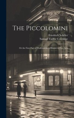 The Piccolomini: Or the First Part of Wallenstein, a Drama in Five Acts - Coleridge, Samuel Taylor; Schiller, Friedrich