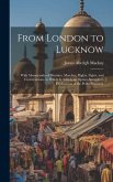 From London to Lucknow: With Memoranda of Mutinies, Marches, Flights, Fights, and Conversations. to Which Is Added, an Opium-Smuggler's Explan