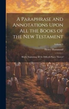 A Paraphrase and Annotations Upon all the Books of the New Testament: Briefly Explaining all the Difficult Places Thereof; Volume 4 - Hammond, Henry
