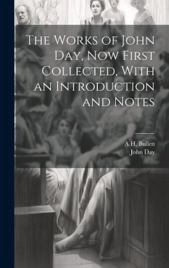 The Works of John Day, now First Collected, With an Introduction and Notes - Day, John; Bullen, A. H.