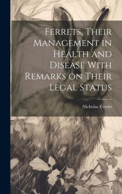 Ferrets, Their Management in Health and Disease With Remarks on Their Legal Status - Everitt, Nicholas