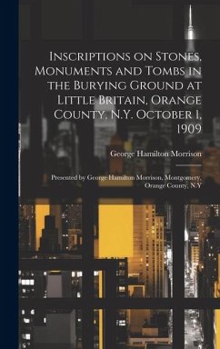 Inscriptions on Stones, Monuments and Tombs in the Burying Ground at Little Britain, Orange County, N.Y. October 1, 1909: Presented by George Hamilton - Hamilton, Morrison George