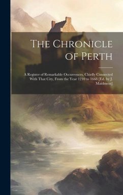 The Chronicle of Perth: A Register of Remarkable Occurrences, Chiefly Connected With That City, From the Year 1210 to 1668 [Ed. by J. Maidment - Anonymous