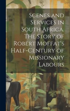 Scenes and Services in South Africa. The Story of Robert Moffat's Half-century of Missionary Labours - Anonymous