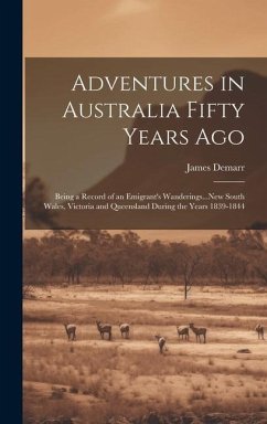 Adventures in Australia Fifty Years Ago: Being a Record of an Emigrant's Wanderings...New South Wales, Victoria and Queensland During the Years 1839-1 - Demarr, James