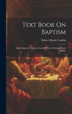 Text Book On Baptism: Infant Baptism Vindicated and Different Modes of Equal Validity - Conklin, Robert Hardy
