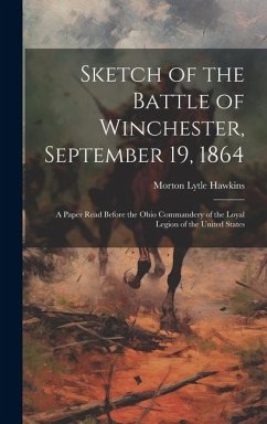 Sketch of the Battle of Winchester, September 19, 1864: A Paper Read Before the Ohio Commandery of the Loyal Legion of the United States - Hawkins, Morton Lytle