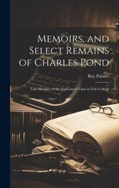 Memoirs, and Select Remains of Charles Pond: Late Member of the Sophomore Class in Yale College - Palmer, Ray