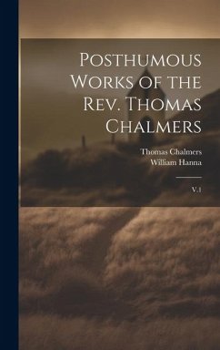 Posthumous Works of the Rev. Thomas Chalmers: V.1 - Chalmers, Thomas; Hanna, William
