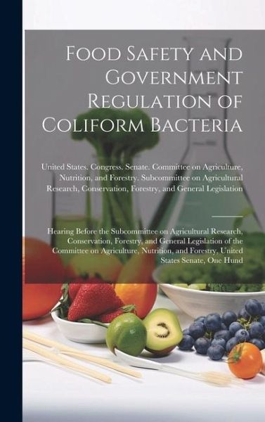 Food Safety and Government Regulation of Coliform Bacteria: Hearing Before the Subcommittee on Agricultural Research, Conservation, Forestry, and Gene