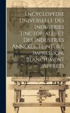 Encyclopédie Universelle Des Industries Tinctoriales Et Des Industries Annexes, Teinture, Impression, Blanchiment Apprêts