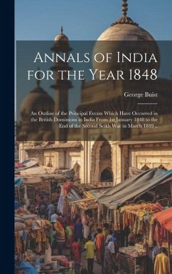 Annals of India for the Year 1848; an Outline of the Principal Events Which Have Occurred in the British Dominions in India From 1st January 1848 to t - Buist, George