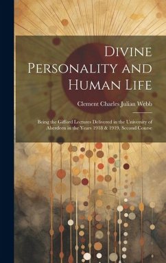 Divine Personality and Human Life; Being the Gifford Lectures Delivered in the University of Aberdeen in the Years 1918 & 1919, Second Course - Webb, Clement Charles Julian