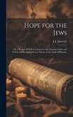 Hope for the Jews: Or, The Jews Will be Converted to the Christian Faith; and Settled and Reorganized as a Nation, in the Land of Palesti