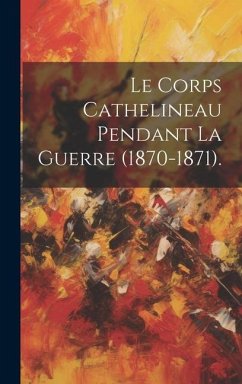 Le Corps Cathelineau Pendant La Guerre (1870-1871). - Anonymous