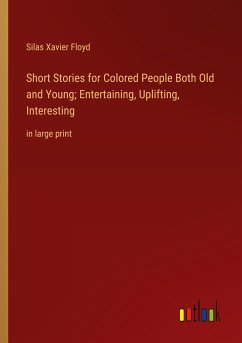 Short Stories for Colored People Both Old and Young; Entertaining, Uplifting, Interesting - Floyd, Silas Xavier