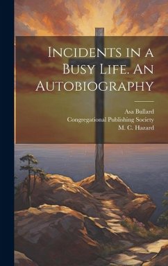 Incidents in a Busy Life. An Autobiography - Bullard, Asa; Hazard, M. C.
