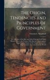 The Origin, Tendencies and Principles of Government; or, A Review of the Rise and Fall of Nations From Early Historic Time to the Present; With Specia