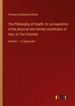 The Philosophy of Health; Or, an exposition of the physical and mental constitution of man, In Two Volumes