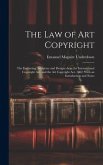 The Law of Art Copyright: The Engraving, Sculpture and Designs Acts, the International Copyright Act, and the Art Copyright Act, 1862, With an I
