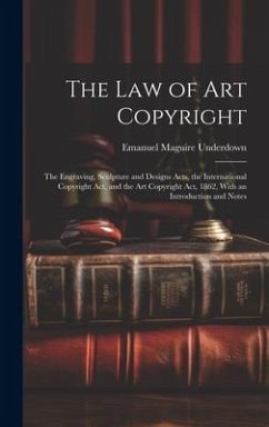 The Law of Art Copyright: The Engraving, Sculpture and Designs Acts, the International Copyright Act, and the Art Copyright Act, 1862, With an I - Underdown, Emanuel Maguire
