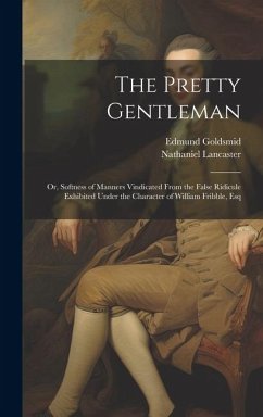 The Pretty Gentleman; or, Softness of Manners Vindicated From the False Ridicule Exhibited Under the Character of William Fribble, Esq - Goldsmid, Edmund; Lancaster, Nathaniel
