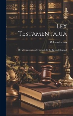 Lex Testamentaria: Or, a Compendious System of All the Laws of England - Nelson, William