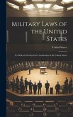 Military Laws of the United States: To Which Is Prefixed the Constitution of the United States