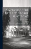 A Memoir of the Late Rev. George Armstrong: ... With Extracts From His Journals and Correspondence