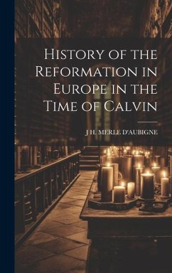 History of the Reformation in Europe in the Time of Calvin - D'Aubigne, J. H. Merle