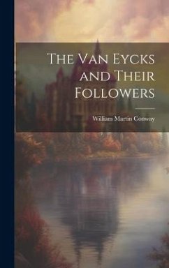 The Van Eycks and Their Followers - Conway, William Martin