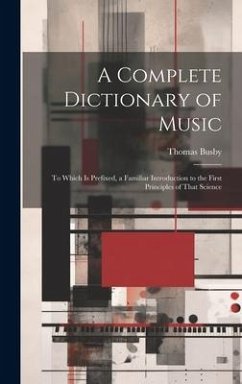 A Complete Dictionary of Music: To Which Is Prefixed, a Familiar Introduction to the First Principles of That Science - Busby, Thomas