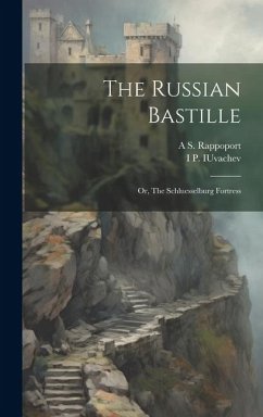 The Russian Bastille; or, The Schluesselburg Fortress - Rappoport, A. S.; Iuvachev, I. P. B.